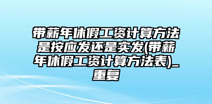 帶薪年休假工資計算方法是按應發還是實發(帶薪年休假工資計算方法表)_重復