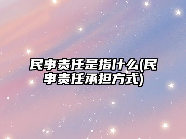 民事責任是指什么(民事責任承擔方式)