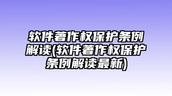 軟件著作權(quán)保護條例解讀(軟件著作權(quán)保護條例解讀最新)