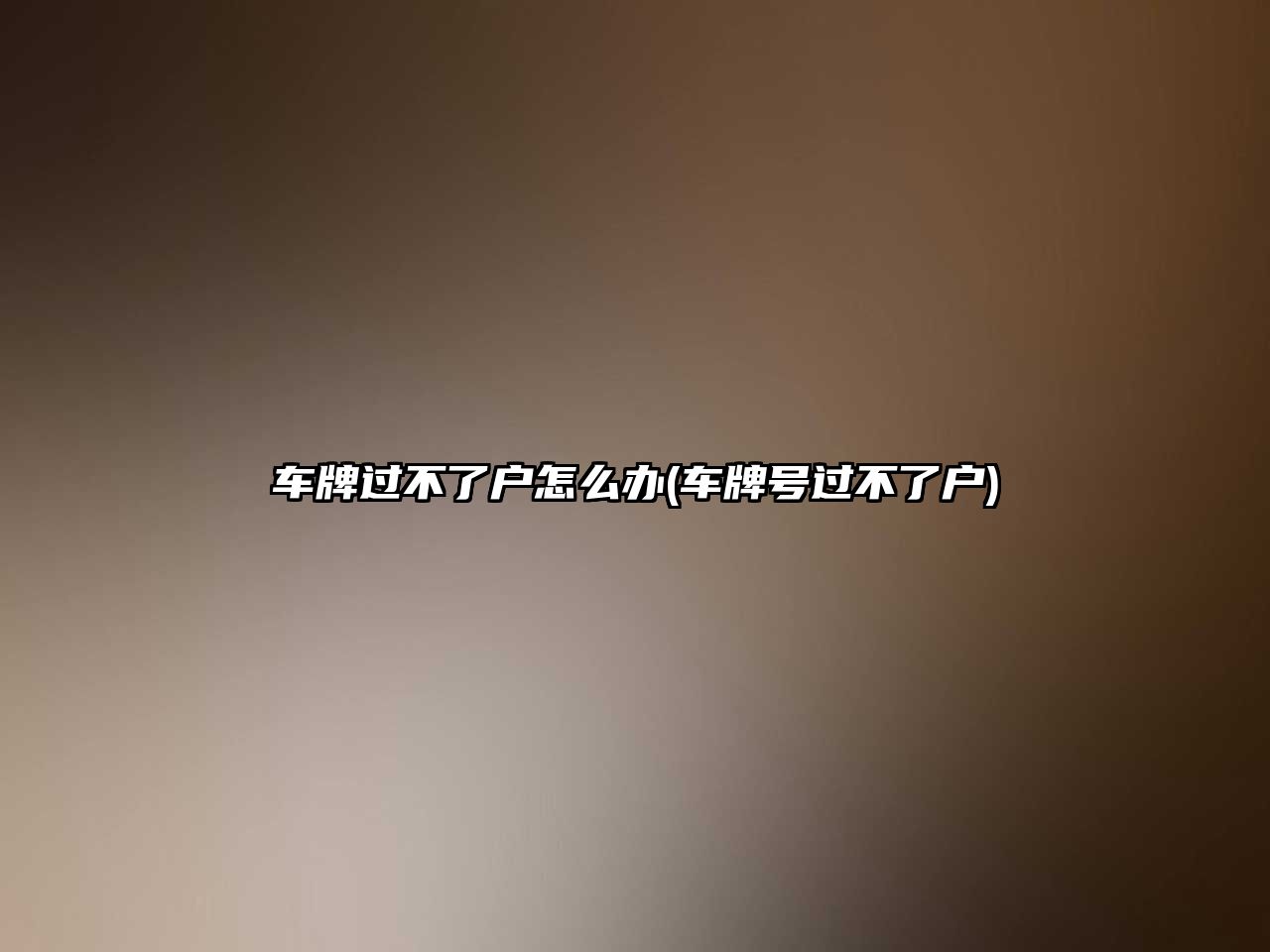 車牌過(guò)不了戶怎么辦(車牌號(hào)過(guò)不了戶)