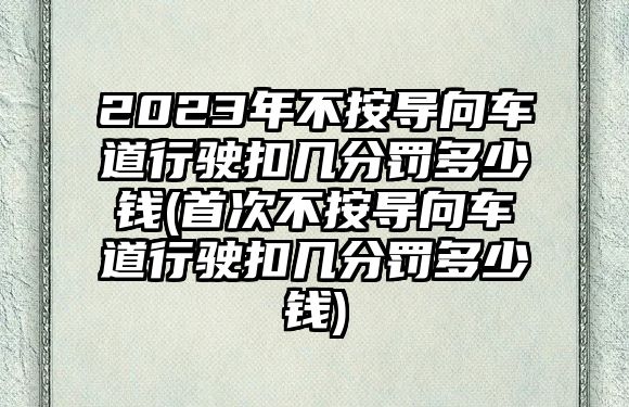 2023年不按導(dǎo)向車(chē)道行駛扣幾分罰多少錢(qián)(首次不按導(dǎo)向車(chē)道行駛扣幾分罰多少錢(qián))