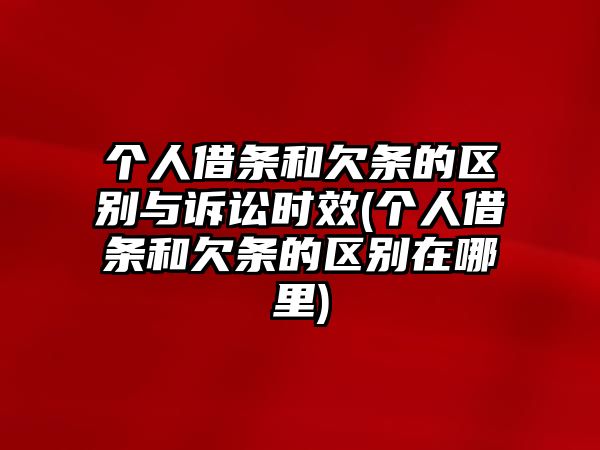 個人借條和欠條的區(qū)別與訴訟時效(個人借條和欠條的區(qū)別在哪里)