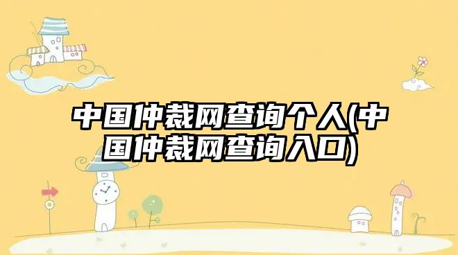 中國(guó)仲裁網(wǎng)查詢個(gè)人(中國(guó)仲裁網(wǎng)查詢?nèi)肟?