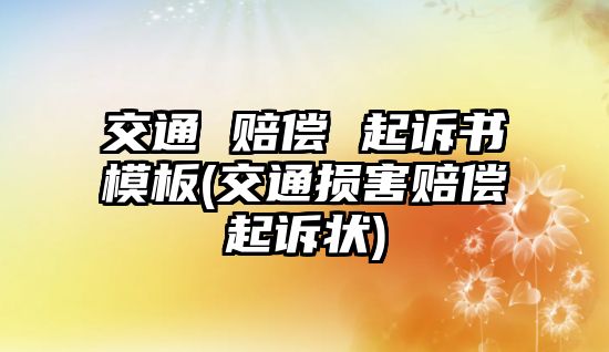 交通 賠償 起訴書模板(交通損害賠償起訴狀)