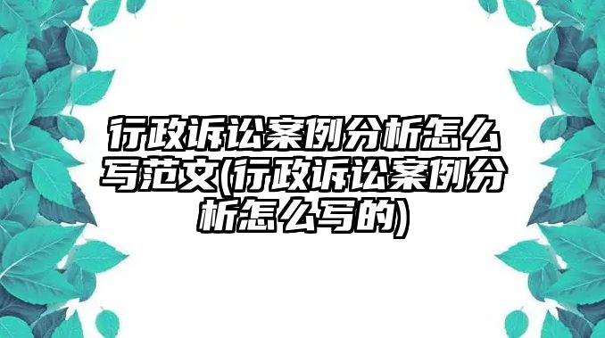 行政訴訟案例分析怎么寫范文(行政訴訟案例分析怎么寫的)