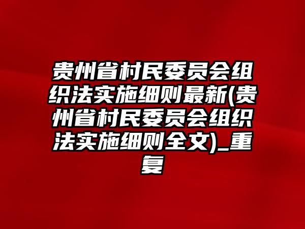 貴州省村民委員會組織法實施細則最新(貴州省村民委員會組織法實施細則全文)_重復