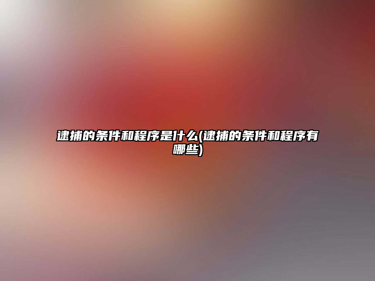 逮捕的條件和程序是什么(逮捕的條件和程序有哪些)