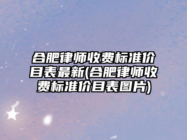 合肥律師收費標準價目表最新(合肥律師收費標準價目表圖片)