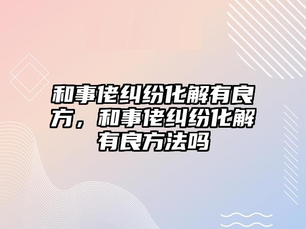 和事佬糾紛化解有良方，和事佬糾紛化解有良方法嗎