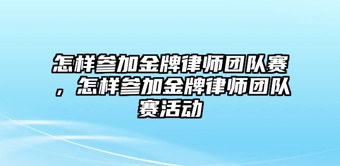 怎樣參加金牌律師團隊賽，怎樣參加金牌律師團隊賽活動