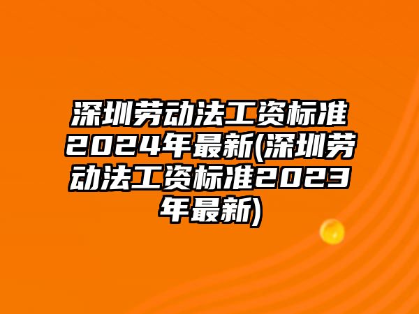 深圳勞動法工資標(biāo)準(zhǔn)2024年最新(深圳勞動法工資標(biāo)準(zhǔn)2023年最新)