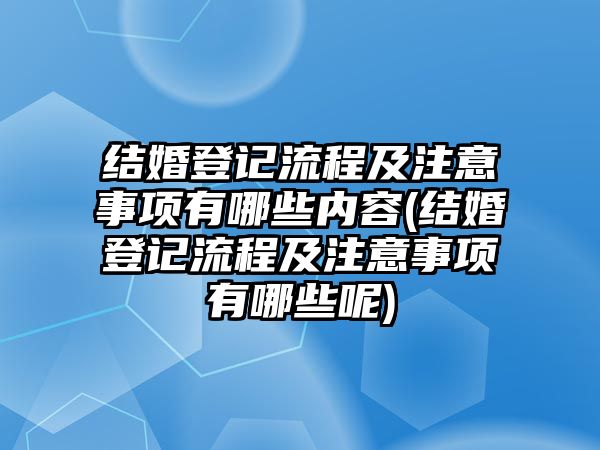 結(jié)婚登記流程及注意事項有哪些內(nèi)容(結(jié)婚登記流程及注意事項有哪些呢)