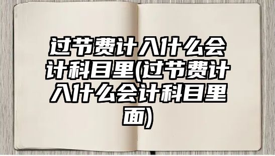 過節費計入什么會計科目里(過節費計入什么會計科目里面)