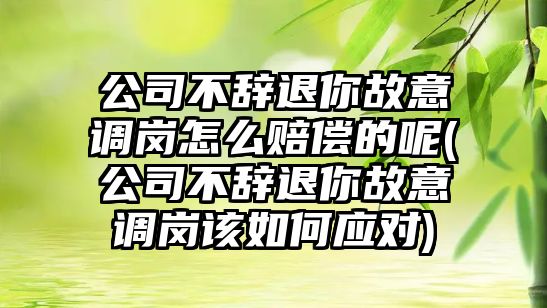 公司不辭退你故意調崗怎么賠償的呢(公司不辭退你故意調崗該如何應對)