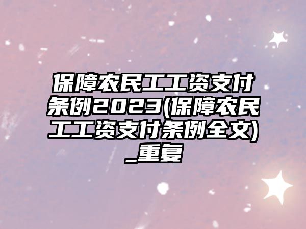 保障農(nóng)民工工資支付條例2023(保障農(nóng)民工工資支付條例全文)_重復(fù)