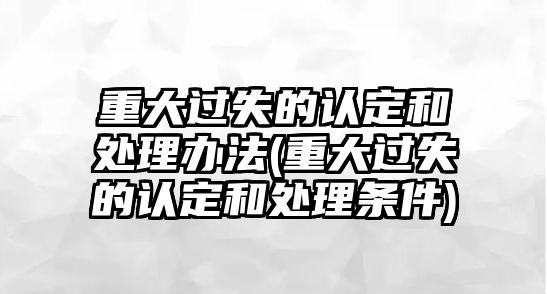 重大過失的認定和處理辦法(重大過失的認定和處理條件)