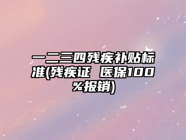 一二三四殘疾補(bǔ)貼標(biāo)準(zhǔn)(殘疾證 醫(yī)保100%報(bào)銷)