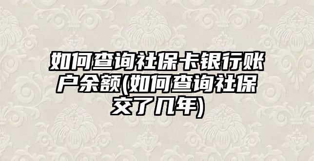 如何查詢社保卡銀行賬戶余額(如何查詢社保交了幾年)