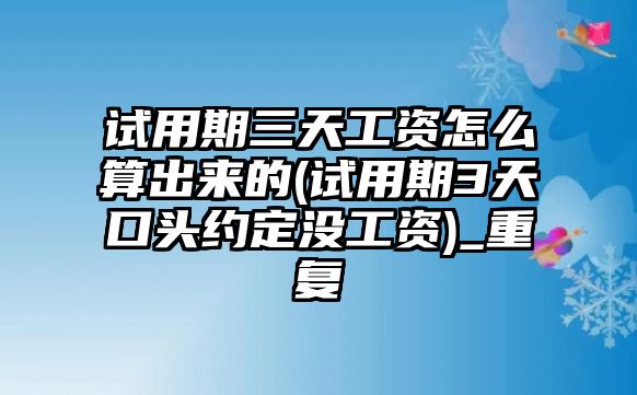 試用期三天工資怎么算出來的(試用期3天口頭約定沒工資)_重復(fù)