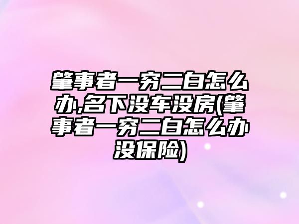 肇事者一窮二白怎么辦,名下沒車沒房(肇事者一窮二白怎么辦沒保險)