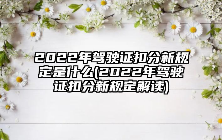 2022年駕駛證扣分新規(guī)定是什么(2022年駕駛證扣分新規(guī)定解讀)