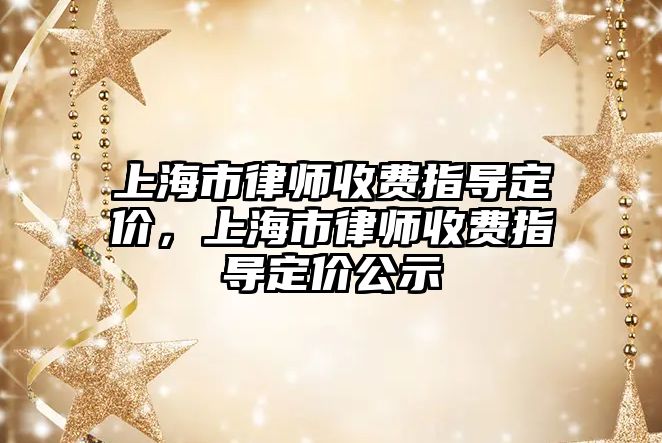 上海市律師收費指導定價，上海市律師收費指導定價公示