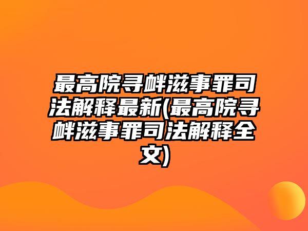 最高院尋釁滋事罪司法解釋最新(最高院尋釁滋事罪司法解釋全文)