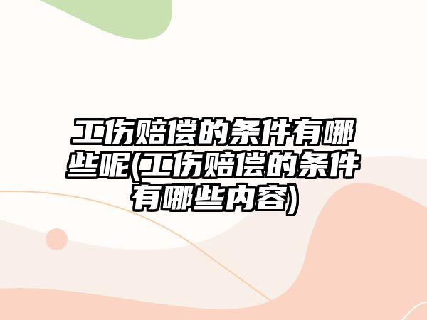 工傷賠償?shù)臈l件有哪些呢(工傷賠償?shù)臈l件有哪些內(nèi)容)