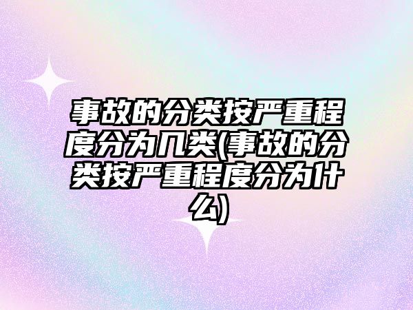 事故的分類按嚴重程度分為幾類(事故的分類按嚴重程度分為什么)