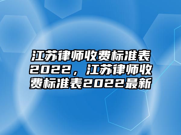 江蘇律師收費標準表2022，江蘇律師收費標準表2022最新