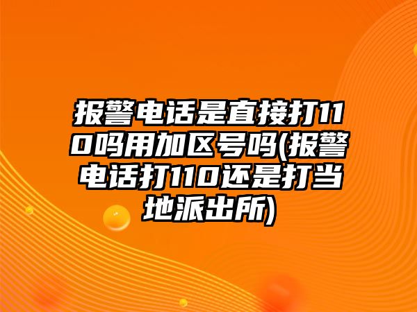 報警電話是直接打110嗎用加區號嗎(報警電話打110還是打當地派出所)