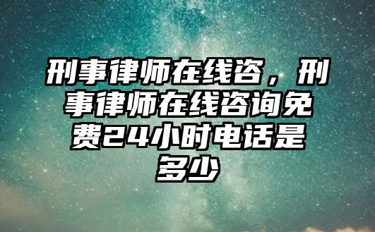 刑事律師在線咨，刑事律師在線咨詢免費(fèi)24小時(shí)電話是多少