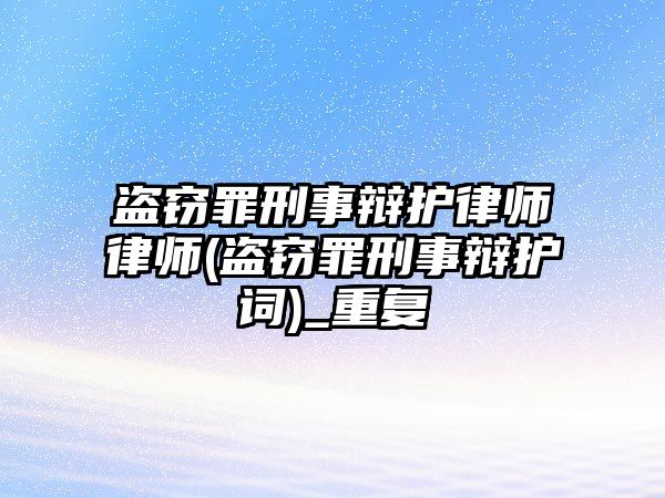 盜竊罪刑事辯護律師律師(盜竊罪刑事辯護詞)_重復(fù)