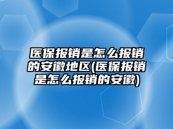 醫保報銷是怎么報銷的安徽地區(醫保報銷是怎么報銷的安徽)