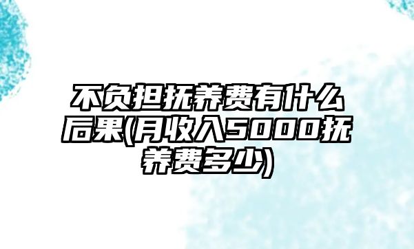 不負擔撫養費有什么后果(月收入5000撫養費多少)