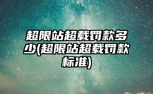 超限站超載罰款多少(超限站超載罰款標準)