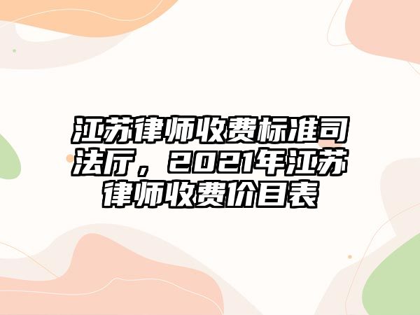 江蘇律師收費(fèi)標(biāo)準(zhǔn)司法廳，2021年江蘇律師收費(fèi)價目表