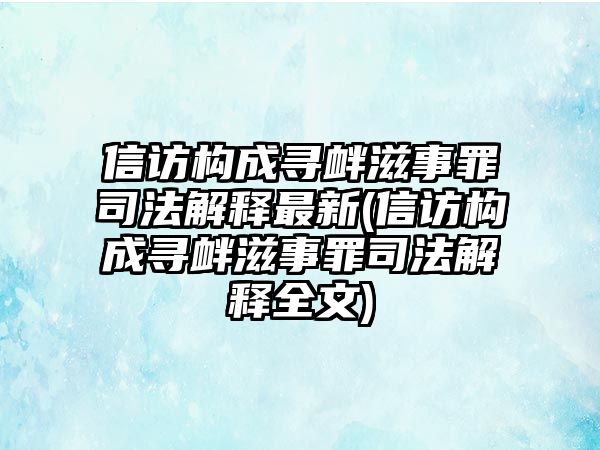 信訪構成尋釁滋事罪司法解釋最新(信訪構成尋釁滋事罪司法解釋全文)