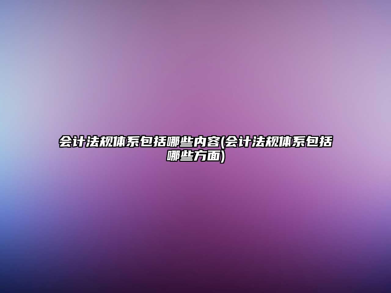 會(huì)計(jì)法規(guī)體系包括哪些內(nèi)容(會(huì)計(jì)法規(guī)體系包括哪些方面)