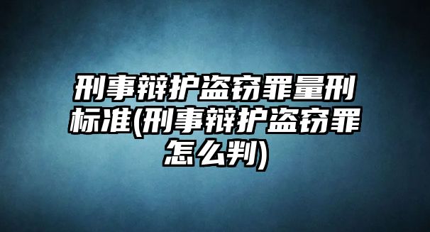 刑事辯護盜竊罪量刑標準(刑事辯護盜竊罪怎么判)