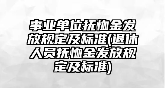 事業單位撫恤金發放規定及標準(退休人員撫恤金發放規定及標準)