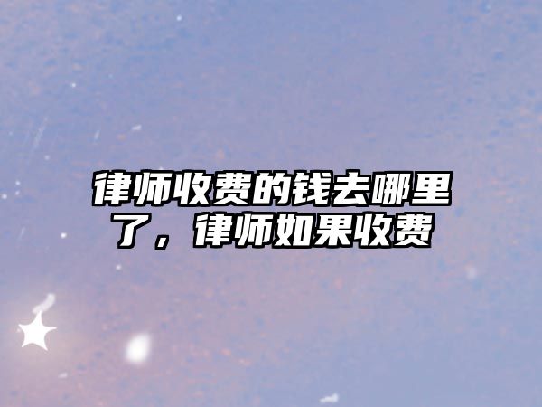 律師收費的錢去哪里了，律師如果收費