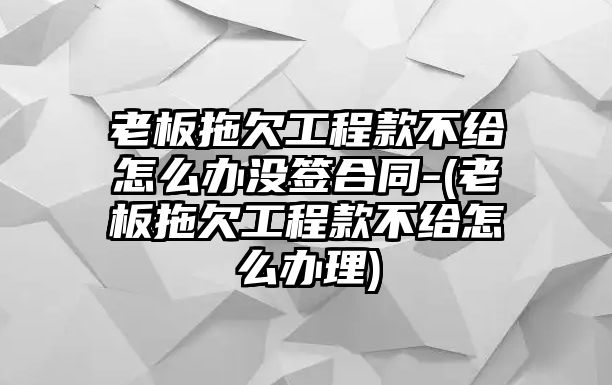 老板拖欠工程款不給怎么辦沒(méi)簽合同-(老板拖欠工程款不給怎么辦理)