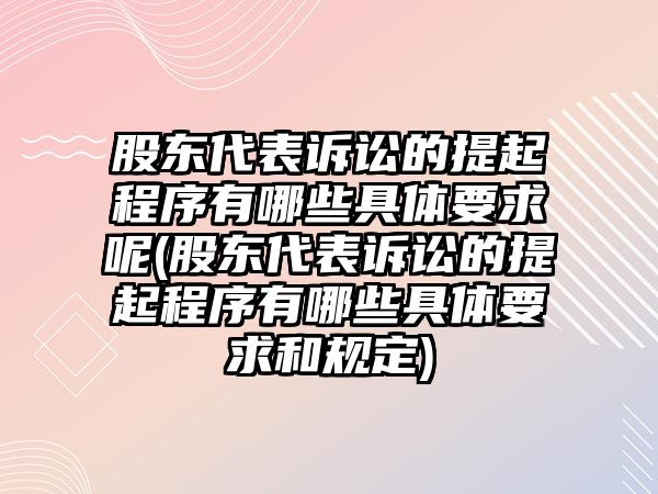 股東代表訴訟的提起程序有哪些具體要求呢(股東代表訴訟的提起程序有哪些具體要求和規定)