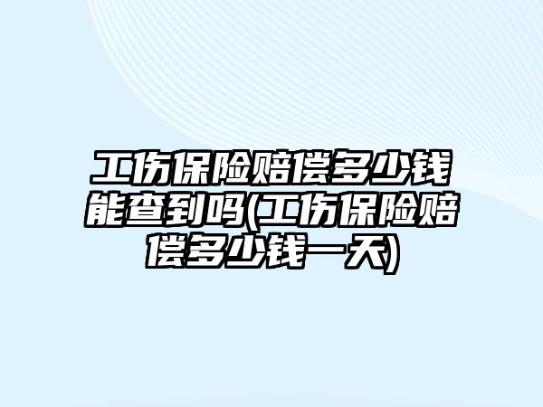 工傷保險賠償多少錢能查到嗎(工傷保險賠償多少錢一天)