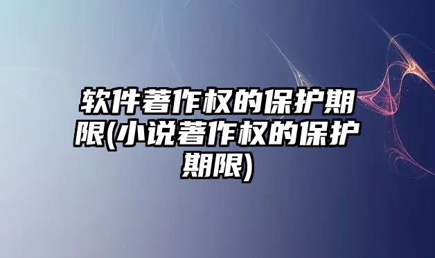 軟件著作權的保護期限(小說著作權的保護期限)