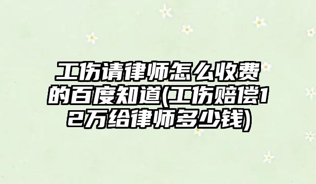 工傷請律師怎么收費(fèi)的百度知道(工傷賠償12萬給律師多少錢)