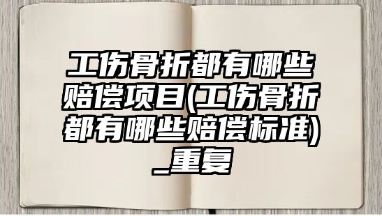 工傷骨折都有哪些賠償項目(工傷骨折都有哪些賠償標準)_重復