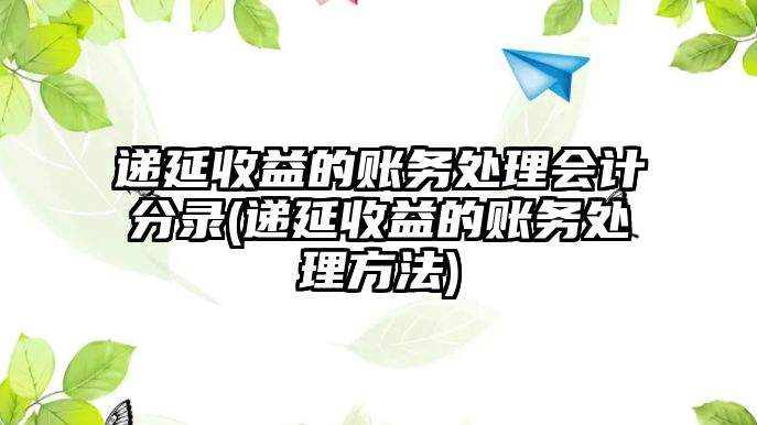 遞延收益的賬務處理會計分錄(遞延收益的賬務處理方法)