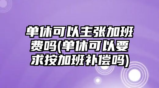 單休可以主張加班費嗎(單休可以要求按加班補償嗎)